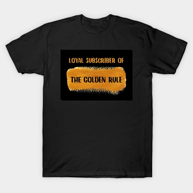 Loyal Subscriber Of The Golden Rule T-Shirt by Emma Lorraine Aspen